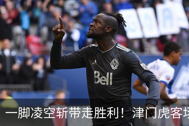 一脚凌空斩带走胜利！津门虎客场 1‑0 河南，四连胜基本上岸
