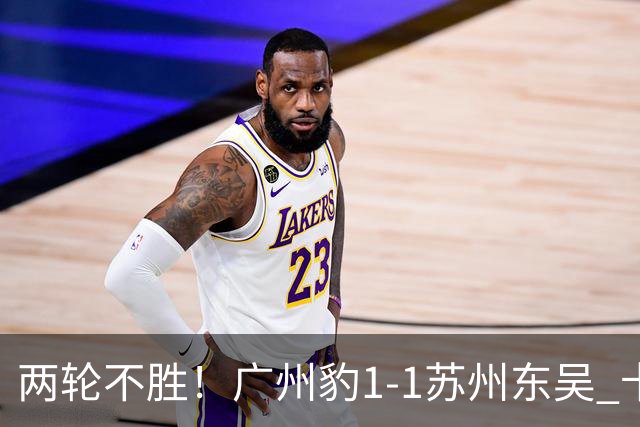 两轮不胜！广州豹1-1苏州东吴 卡马拉破门王彬翰绝平