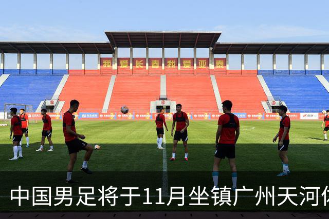 中国男足将于11月坐镇广州天河体育中心，先后迎战马来西亚队和巴林队