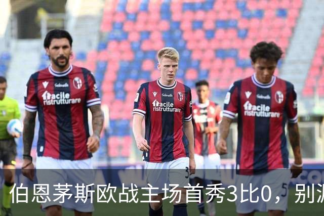 伯恩茅斯欧战主场首秀3比0，别漏掉1比0时的那次扑救