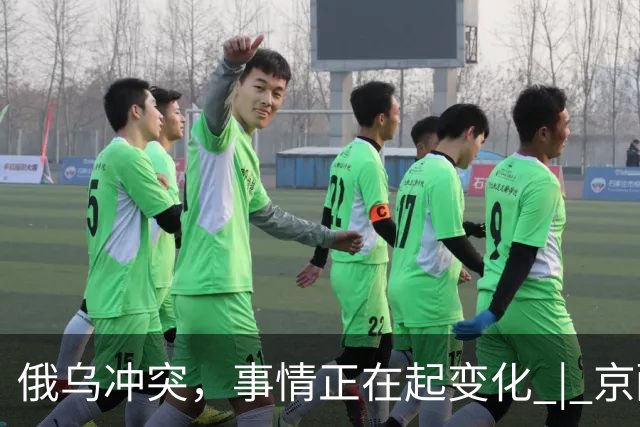 俄乌冲突，事情正在起变化 | 京酿馆