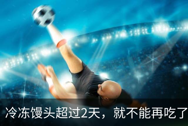 冷冻馒头超过2天，就不能再吃了？你要彻底了解下了