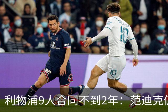 利物浦9人合同不到2年：范迪克仍有望续约 阿利森等5人将离队