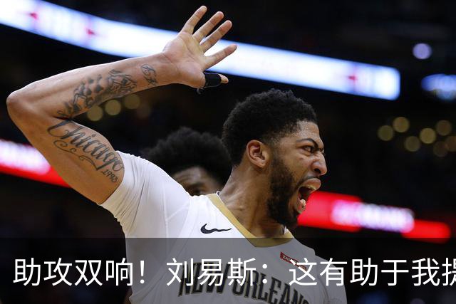 助攻双响！刘易斯：这有助于我提升自信，期待获得更多出场机会