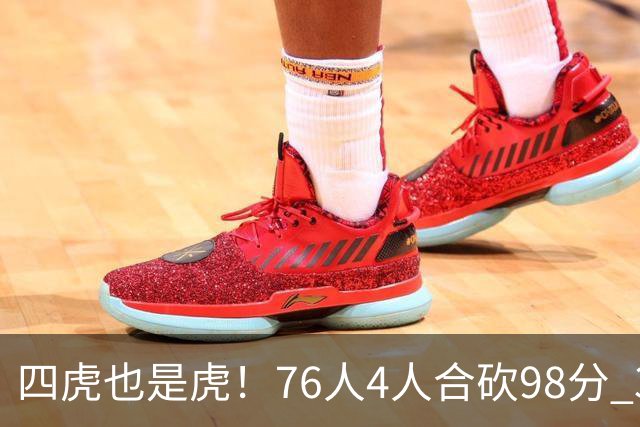 四虎也是虎！76人4人合砍98分 3人26+大帝三双VJ两双