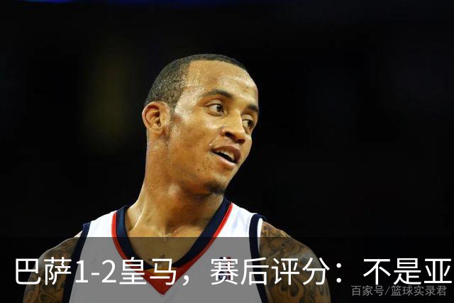 巴萨1-2皇马，赛后评分：不是亚马尔第一，皇马10号第一