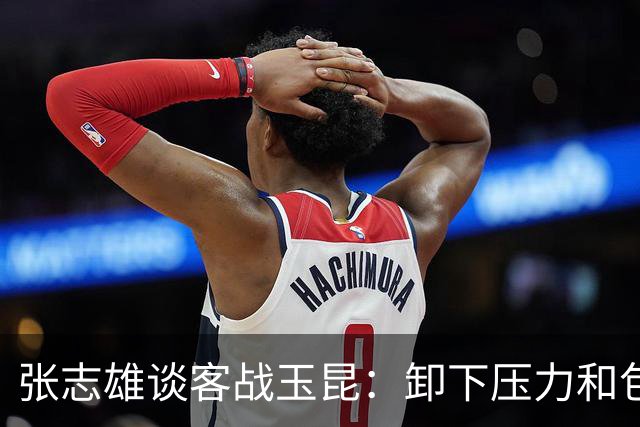 张志雄谈客战玉昆：卸下压力和包袱，踢出我们的能量与态度