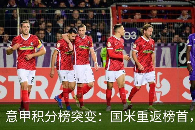 意甲积分榜突变：国米重返榜首，豪门双雄陷入低谷