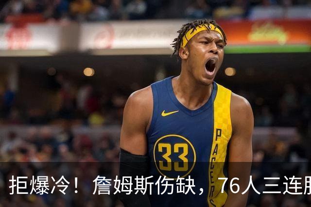 拒爆冷！詹姆斯伤缺，76人三连胜，却暗藏大隐患，恩比德轰28分11板10助