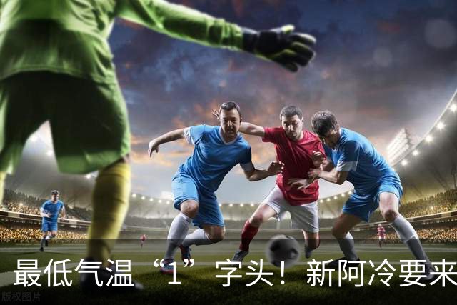 最低气温“1”字头！新阿冷要来了→