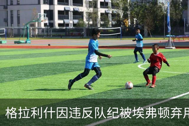 格拉利什因违反队纪被埃弗顿弃用，据信缺席训练