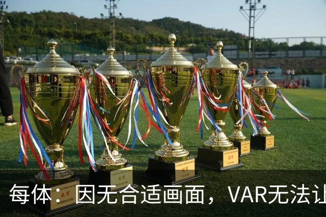 每体：因无合适画面，VAR无法让主裁回看居莱尔疑似肘击