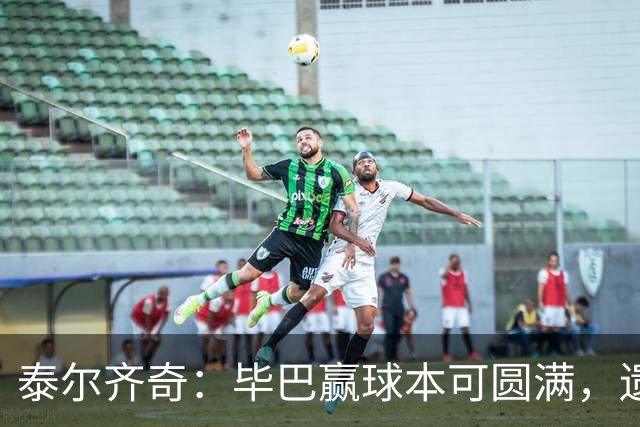 泰尔齐奇：毕巴赢球本可圆满，遗憾德加拉雷塔受伤