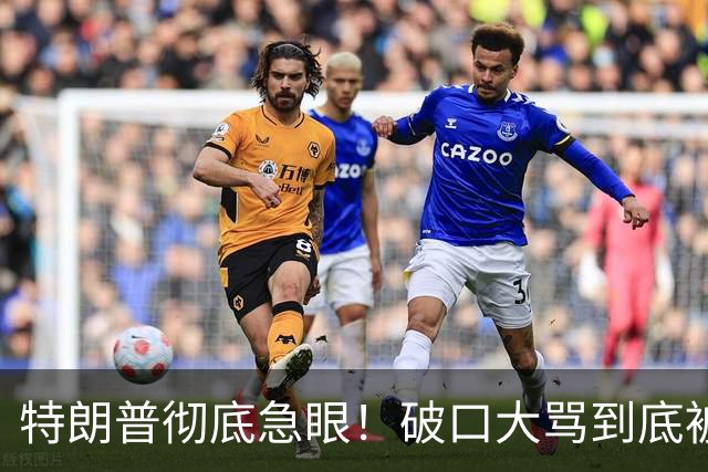 特朗普彻底急眼！破口大骂到底被戳中了什么？