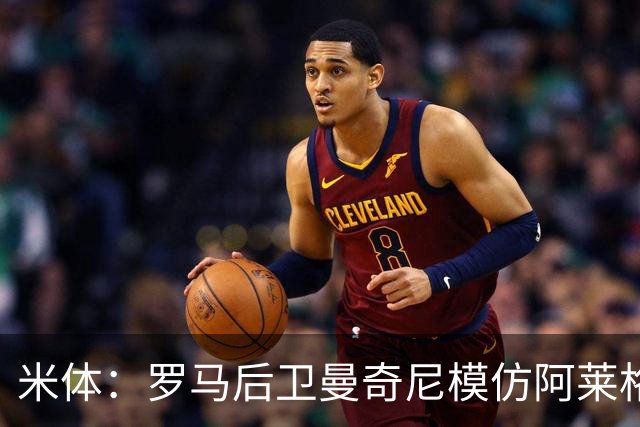 米体：罗马后卫曼奇尼模仿阿莱格里怒脱外套动作，视频走红网络