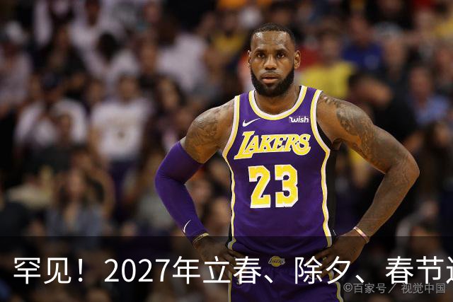 罕见！2027年立春、除夕、春节连撞三天，是不是最好的吉祥呢