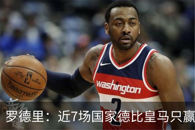 罗德里：近7场国家德比皇马只赢了2场，他们一定会寻求复仇