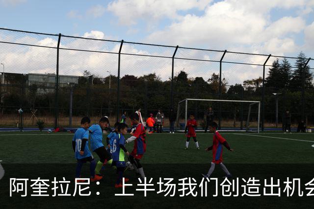 阿奎拉尼：上半场我们创造出机会本该进球，我很尊重法布雷加斯
