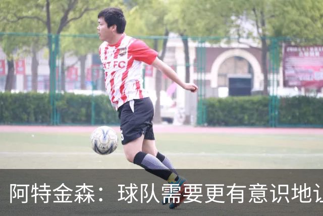 阿特金森：球队需要更有意识地让莫布里多触球