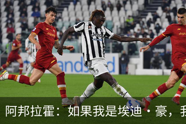 阿邦拉霍：如果我是埃迪·豪，我会要完全掌控权再接手曼联