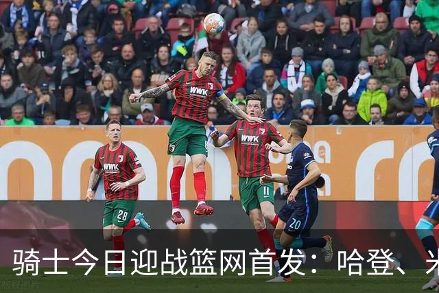 骑士今日迎战篮网首发：哈登、米切尔、沃特森、小莫布里、阿伦