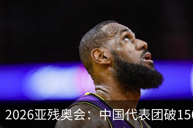 2026亚残奥会：中国代表团破150金夺第1，日乌仍未分出高低争第2