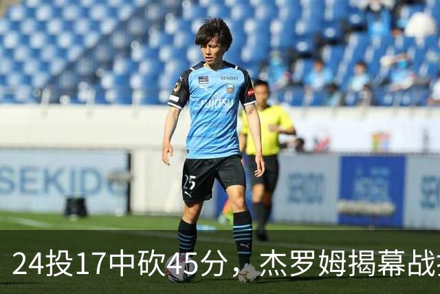 24投17中砍45分，杰罗姆揭幕战打出生涯新高
