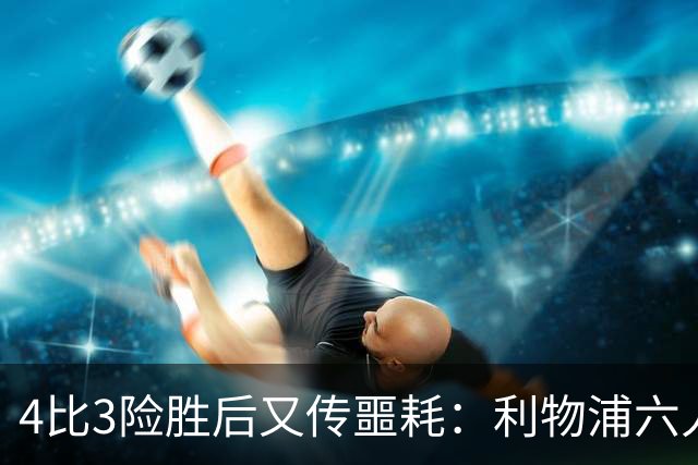 4比3险胜后又传噩耗：利物浦六人缺阵，1.23亿新援紧急复出