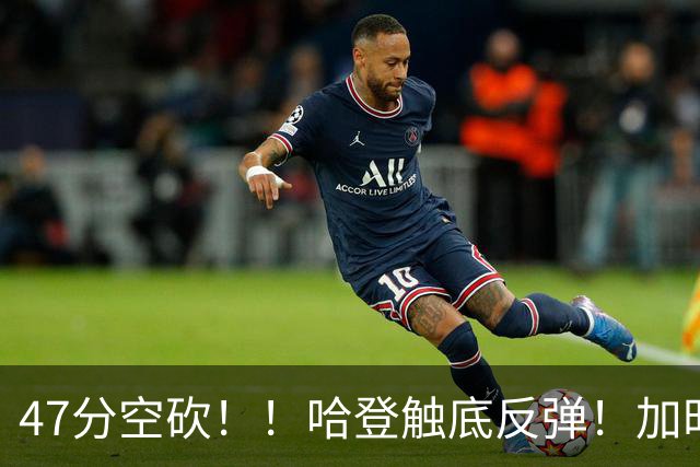 47分空砍！！哈登触底反弹！加时大逆转！