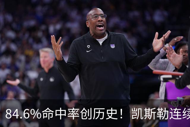 84.6%命中率创历史！凯斯勒连续两场封神，湖人捡到全明星内线？