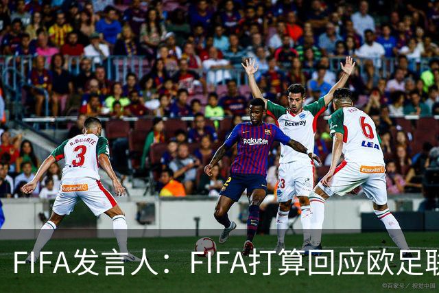 FIFA发言人：FIFA打算回应欧足联质询，但不会向媒体披露内容