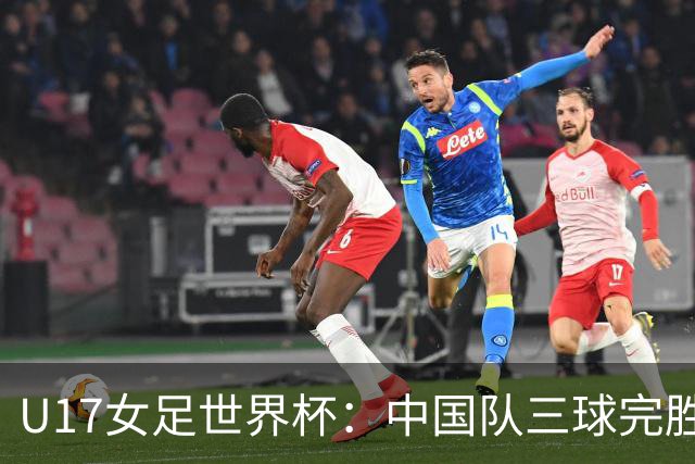 U17女足世界杯：中国队三球完胜肯尼亚迎“开门红”