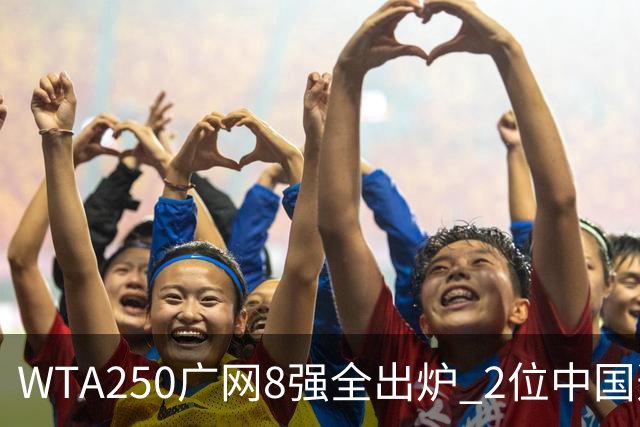 WTA250广网8强全出炉 2位中国选手晋级 30日赛程：孙心然下午出战！